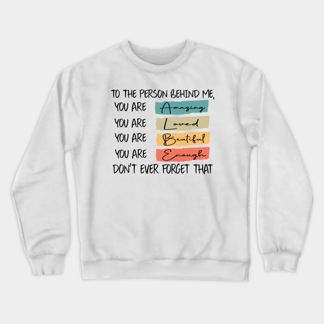to the person behind me you are amazing loved beautiful and enough Crewneck Sweatshirt by DesignHND